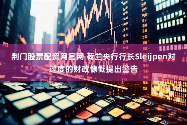 荆门股票配资网官网 荷兰央行行长Sleijpen对过度的财政慷慨提出警告