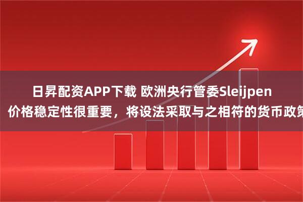 日昇配资APP下载 欧洲央行管委Sleijpen：价格稳定性很重要，将设法采取与之相符的货币政策