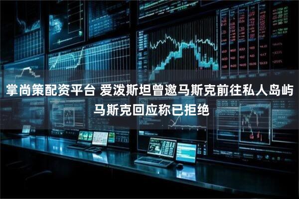 掌尚策配资平台 爱泼斯坦曾邀马斯克前往私人岛屿 马斯克回应称已拒绝