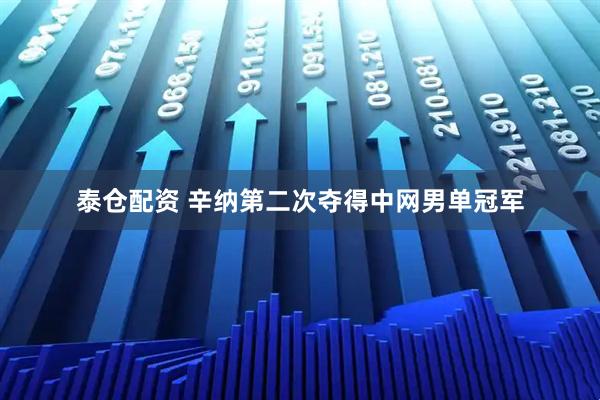泰仓配资 辛纳第二次夺得中网男单冠军