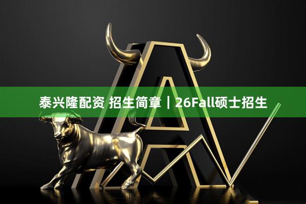 泰兴隆配资 招生简章｜26Fall硕士招生