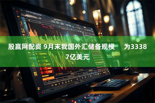 股赢网配资 9月末我国外汇储备规模     为33387亿美元