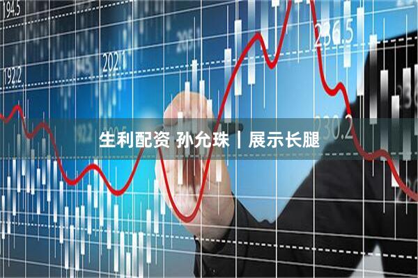 生利配资 孙允珠｜展示长腿