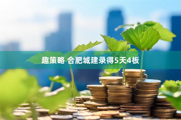 趣策略 合肥城建录得5天4板