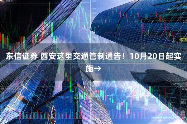 东信证券 西安这里交通管制通告！10月20日起实施→
