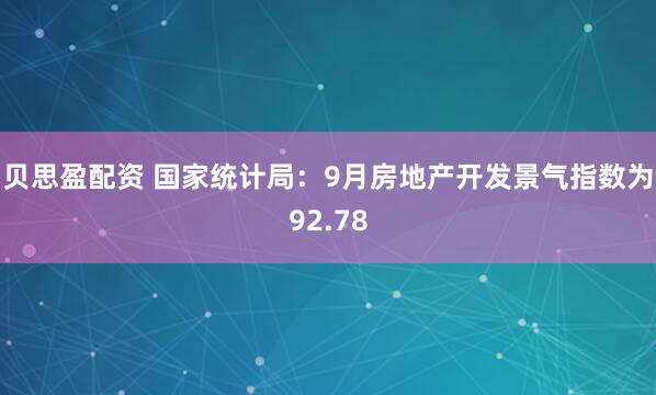 贝思盈配资 国家统计局：9月房地产开发景气指数为92.78